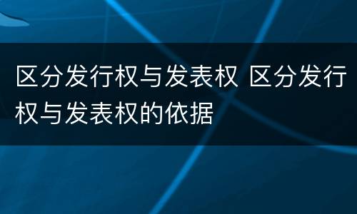 区分发行权与发表权 区分发行权与发表权的依据