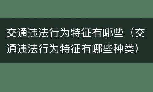 交通违法行为特征有哪些（交通违法行为特征有哪些种类）