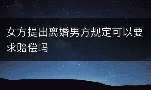 女方提出离婚男方规定可以要求赔偿吗