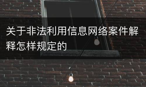 关于非法利用信息网络案件解释怎样规定的