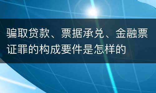 骗取贷款、票据承兑、金融票证罪的构成要件是怎样的
