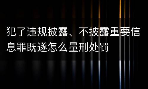 犯了违规披露、不披露重要信息罪既遂怎么量刑处罚