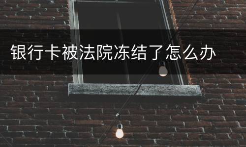 银行卡被法院冻结了怎么办