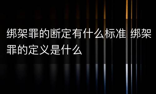绑架罪的断定有什么标准 绑架罪的定义是什么