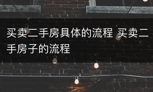 买卖二手房具体的流程 买卖二手房子的流程