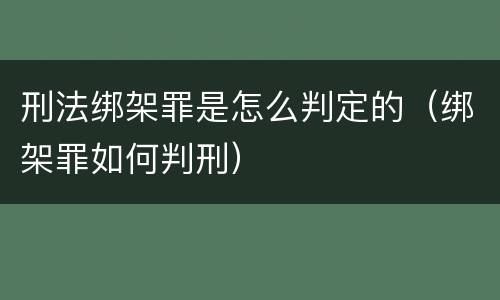 刑法绑架罪是怎么判定的（绑架罪如何判刑）