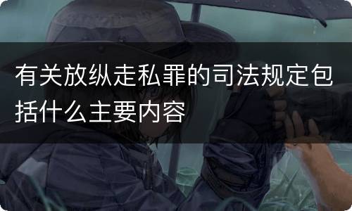 有关放纵走私罪的司法规定包括什么主要内容