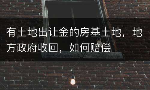 有土地出让金的房基土地，地方政府收回，如何赔偿