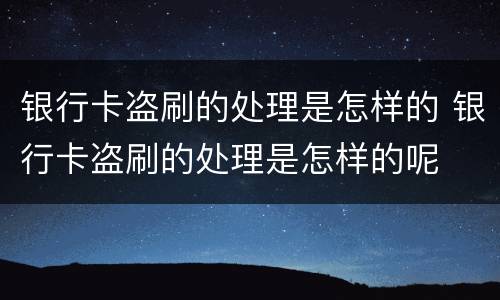 银行卡盗刷的处理是怎样的 银行卡盗刷的处理是怎样的呢