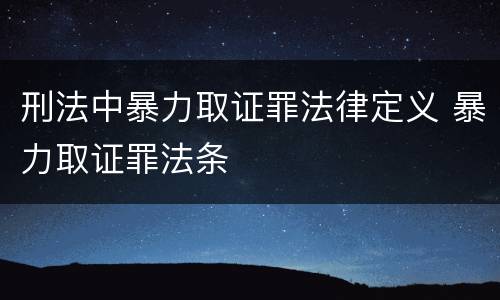 刑法中暴力取证罪法律定义 暴力取证罪法条