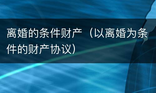 离婚的条件财产（以离婚为条件的财产协议）