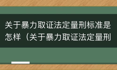 关于暴力取证法定量刑标准是怎样（关于暴力取证法定量刑标准是怎样计算的）