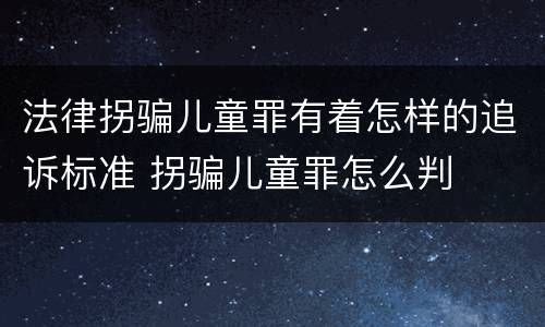 法律拐骗儿童罪有着怎样的追诉标准 拐骗儿童罪怎么判