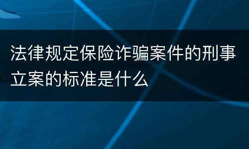 法律规定保险诈骗案件的刑事立案的标准是什么