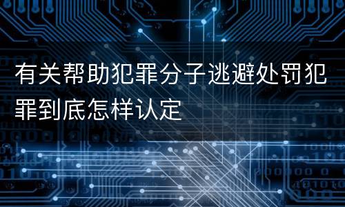 有关帮助犯罪分子逃避处罚犯罪到底怎样认定