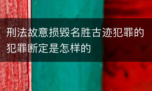 刑法故意损毁名胜古迹犯罪的犯罪断定是怎样的