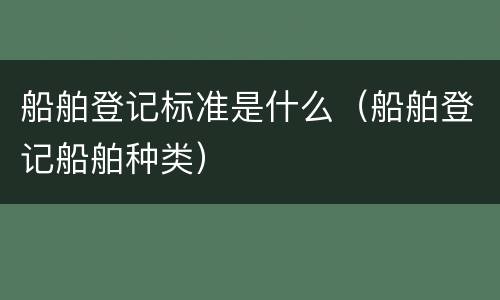 船舶登记标准是什么（船舶登记船舶种类）