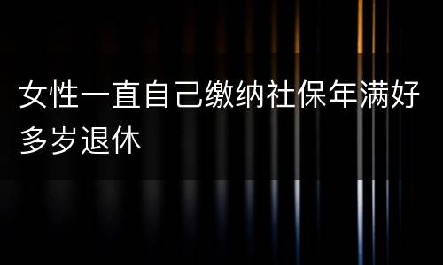 女性一直自己缴纳社保年满好多岁退休