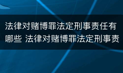 法律对赌博罪法定刑事责任有哪些 法律对赌博罪法定刑事责任有哪些处罚