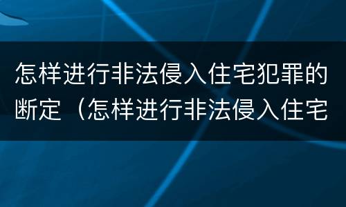 怎样进行非法侵入住宅犯罪的断定（怎样进行非法侵入住宅犯罪的断定工作）