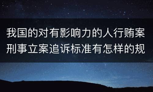 我国的对有影响力的人行贿案刑事立案追诉标准有怎样的规定