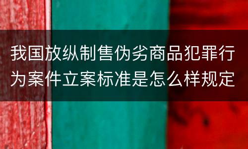 我国放纵制售伪劣商品犯罪行为案件立案标准是怎么样规定