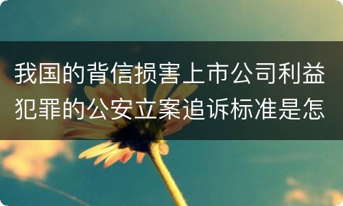 我国的背信损害上市公司利益犯罪的公安立案追诉标准是怎么规定