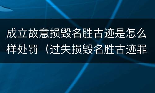 成立故意损毁名胜古迹是怎么样处罚（过失损毁名胜古迹罪）