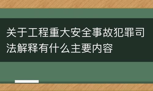 关于工程重大安全事故犯罪司法解释有什么主要内容