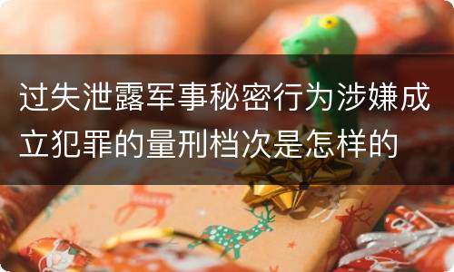过失泄露军事秘密行为涉嫌成立犯罪的量刑档次是怎样的