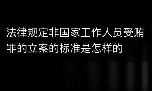 法律规定非国家工作人员受贿罪的立案的标准是怎样的