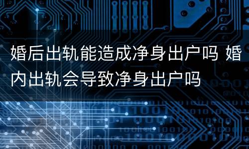 婚后出轨能造成净身出户吗 婚内出轨会导致净身出户吗