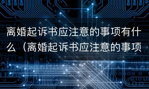 离婚起诉书应注意的事项有什么（离婚起诉书应注意的事项有什么呢）