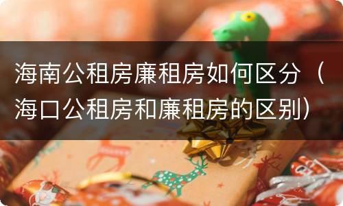 海南公租房廉租房如何区分（海口公租房和廉租房的区别）
