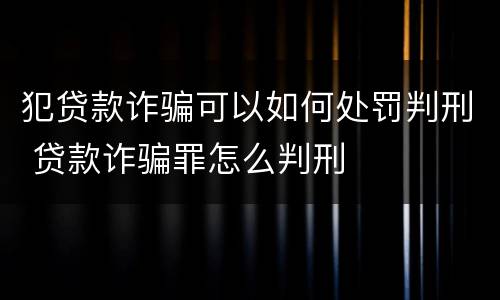犯贷款诈骗可以如何处罚判刑 贷款诈骗罪怎么判刑