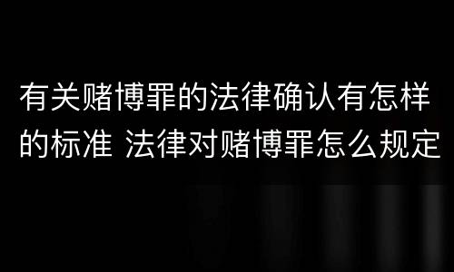 有关赌博罪的法律确认有怎样的标准 法律对赌博罪怎么规定的