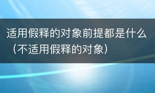 适用假释的对象前提都是什么（不适用假释的对象）