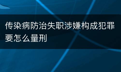 传染病防治失职涉嫌构成犯罪要怎么量刑