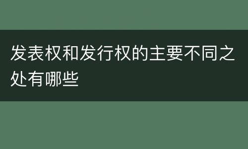 发表权和发行权的主要不同之处有哪些