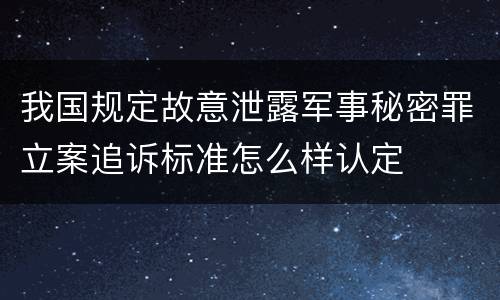 我国规定故意泄露军事秘密罪立案追诉标准怎么样认定