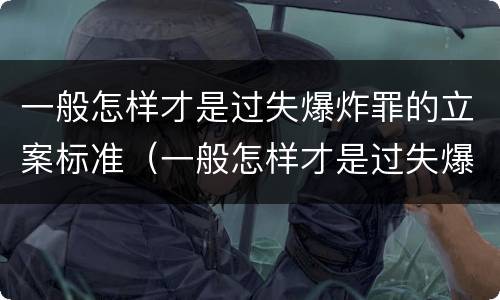一般怎样才是过失爆炸罪的立案标准（一般怎样才是过失爆炸罪的立案标准呢）