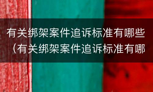 有关绑架案件追诉标准有哪些（有关绑架案件追诉标准有哪些规定）