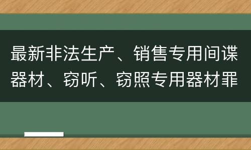 最新非法生产、销售专用间谍器材、窃听、窃照专用器材罪既遂判刑标准是怎么样的