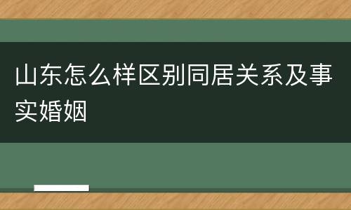 山东怎么样区别同居关系及事实婚姻