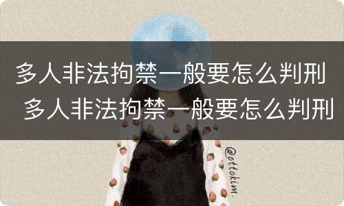 多人非法拘禁一般要怎么判刑 多人非法拘禁一般要怎么判刑呢