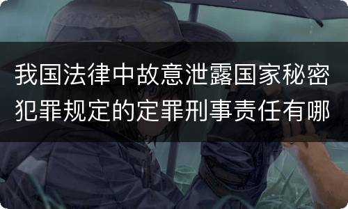 我国法律中故意泄露国家秘密犯罪规定的定罪刑事责任有哪些