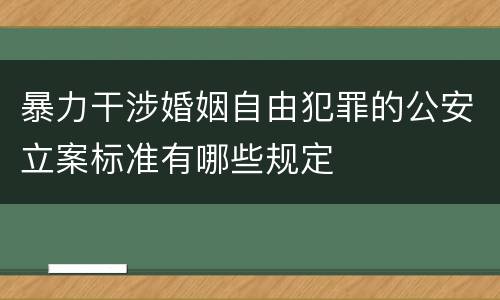 暴力干涉婚姻自由犯罪的公安立案标准有哪些规定