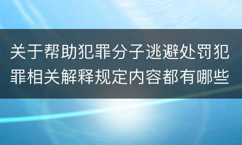 关于帮助犯罪分子逃避处罚犯罪相关解释规定内容都有哪些