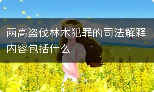 两高盗伐林木犯罪的司法解释内容包括什么