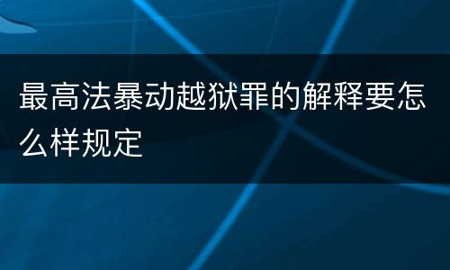 最高法暴动越狱罪的解释要怎么样规定